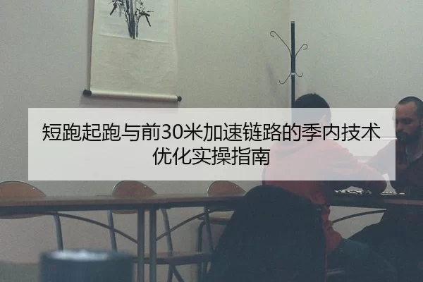 短跑起跑与前30米加速链路的季内技术优化实操指南 | huatihui