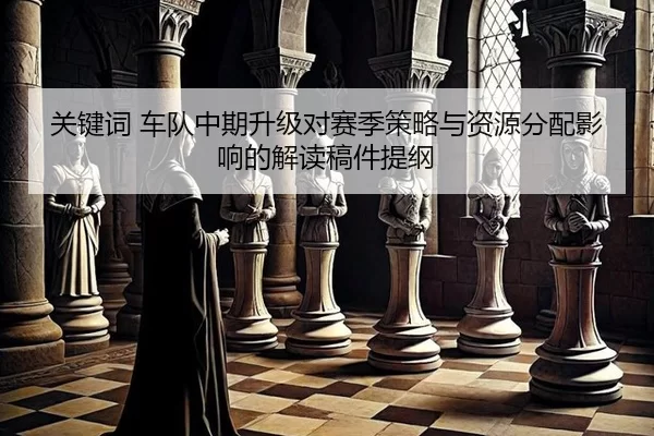 关键词 车队中期升级对赛季策略与资源分配影响的解读稿件提纲