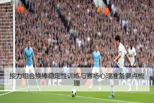 接力组合换棒稳定性训练与赛场心理准备要点梳理 | huatihui