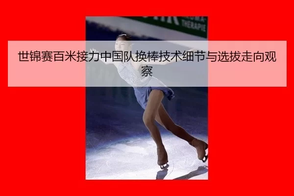 世锦赛百米接力中国队换棒技术细节与选拔走向观察