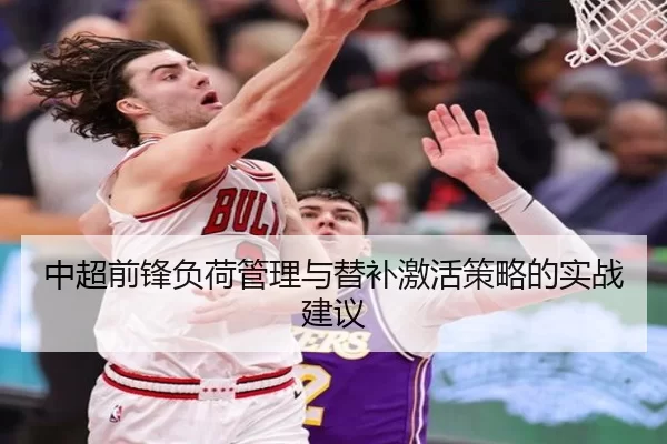 中超前锋负荷管理与替补激活策略的实战建议