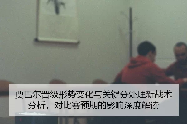 jia-ba-er-jin-ji-xing-shi-bian-hua-yu-guan-jian-fen-chu-li-xin-zhan-shu-fen-xi-dui-bi-sai-yu-qi-de-ying-xiang-shen-du-2-568.jpg