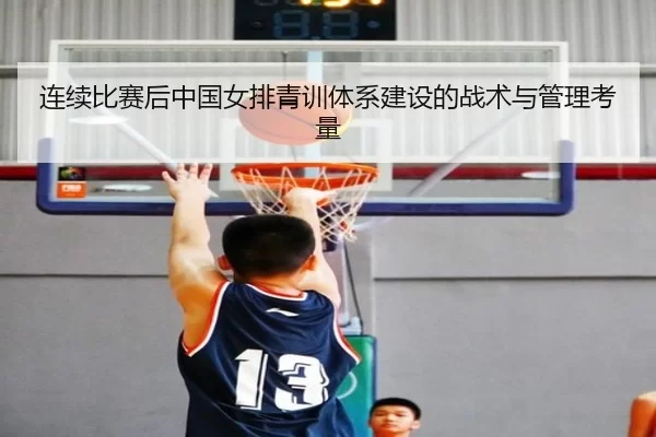 连续比赛后中国女排青训体系建设的战术与管理考量 - huatihui